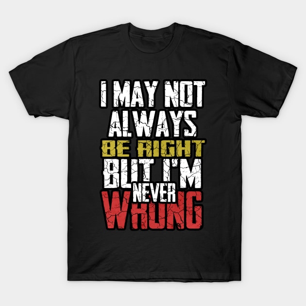 I may not always be right but i m ever wrong T-Shirt by HShop